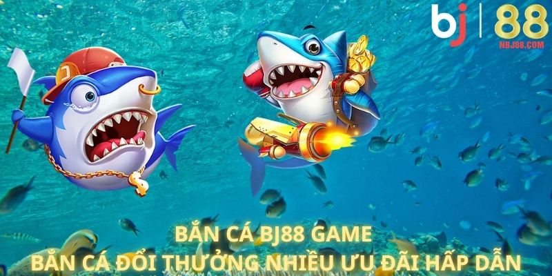 Bắn Cá BJ88: Game Bắn Cá Đổi Thưởng Nhiều Ưu Đãi Hấp Dẫn
