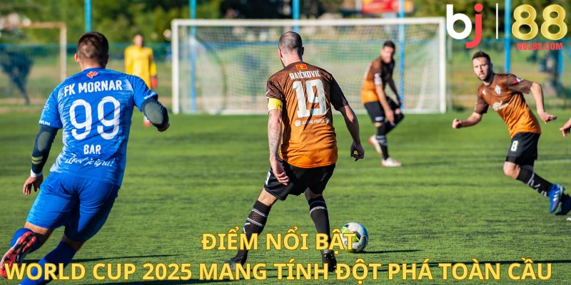 Điểm nổi bật World Cup 2025 mang tính đột phá toàn cầu.