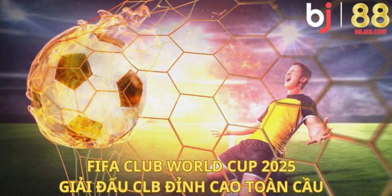 FIFA Club World Cup 2025 – giải đấu CLB đỉnh cao toàn cầu.