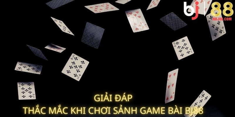 Giải đáp thắc mắc khi chơi sảnh game bài BJ88
