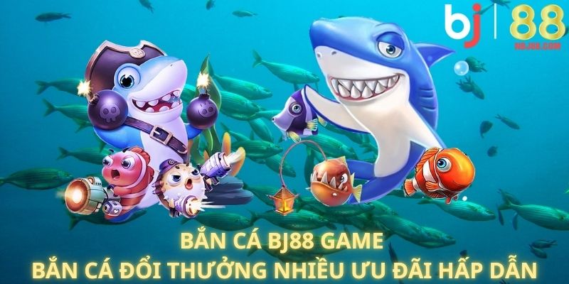 Giới thiệu game bắn cá đổi thưởng BJ88