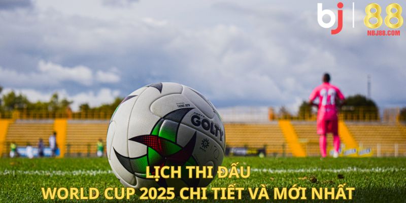 Lịch thi đấu World Cup 2025 chi tiết và mới nhất.