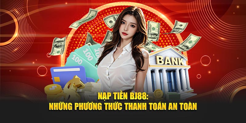 Nạp tiền BJ88 những phương thức thanh toán an toàn