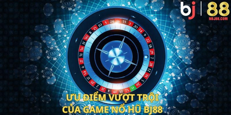 Ưu điểm vượt trội của game nổ hũ BJ88