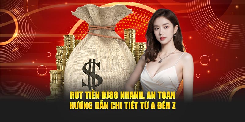 Rút Tiền BJ88 Nhanh, An Toàn – Hướng Dẫn Chi Tiết Từ A Đến Z