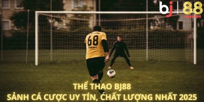 Thể Thao BJ88: Sảnh Cá Cược Uy Tín, Chất Lượng Nhất 2025