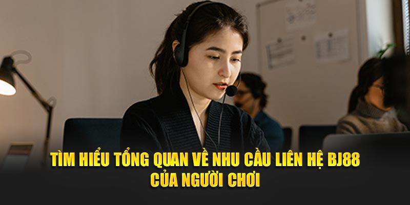 Tìm hiểu tổng quan về nhu cầu liên hệ BJ88 của người chơi