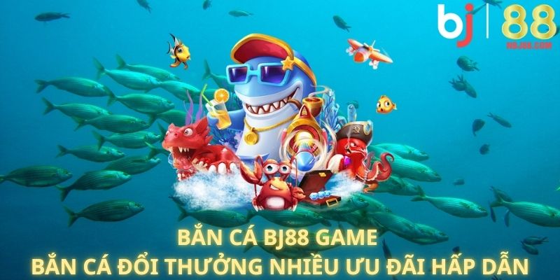 Top game bắn cá hot nhất BJ88 năm 2025